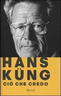 Ciò che credo - Hans Küng - Libro Rizzoli 2010 | Libraccio.it