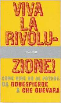 Viva la rivoluzione! Come dire no al potere. Da Robespierre a Che Guevara  - Libro Rizzoli 2006, BUR Pillole BUR | Libraccio.it