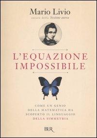L'equazione impossibile. Come un genio della matematica ha scoperto il linguaggio della simmetria - Mario Livio - Libro Rizzoli 2006, BUR Scienza | Libraccio.it