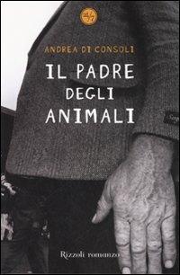 Il padre degli animali - Andrea Di Consoli - Libro Rizzoli 2007, 24/7 | Libraccio.it