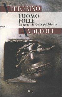 L'uomo folle. La terza via della psichiatria - Vittorino Andreoli - Libro Rizzoli 2007, BUR Scienza | Libraccio.it