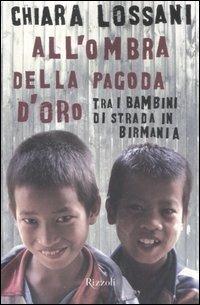 All'ombra della pagoda d'oro. Tra i bambini di strada in Birmania - Chiara Lossani - Libro Rizzoli 2008, Narrativa Ragazzi | Libraccio.it