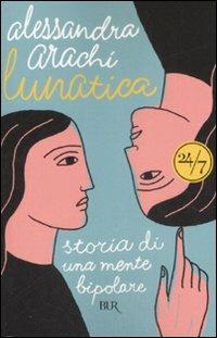 Lunatica. Storia di una mente bipolare - Alessandra Arachi - Libro Rizzoli 2008, BUR 24/7 | Libraccio.it
