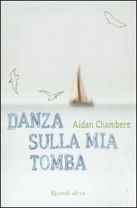 Danza sulla mia tomba - Aidan Chambers - Libro Rizzoli 2008, Oltre | Libraccio.it