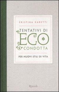 Tentativi di eco-condotta. Per nuovi stili di vita - Cristina Gabetti - Libro Rizzoli 2008 | Libraccio.it