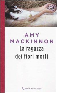 La ragazza dei fiori morti - Amy MacKinnon - Libro Rizzoli 2010, Scala stranieri | Libraccio.it
