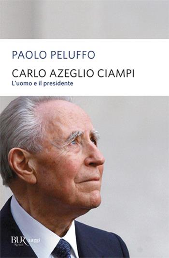 Carlo Azeglio Ciampi. L'uomo e il presidente - Paolo Peluffo - Libro Rizzoli 2009, BUR Saggi | Libraccio.it