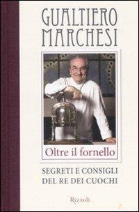 Oltre il fornello. Segreti e consigli del re dei cuochi - Gualtiero Marchesi - Libro Rizzoli 2009, Cucina | Libraccio.it