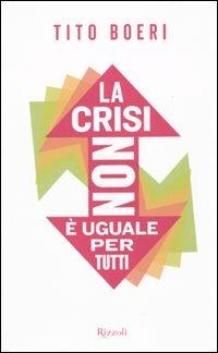 La crisi non è uguale per tutti - Tito Boeri - Libro Rizzoli 2009, Saggi italiani | Libraccio.it