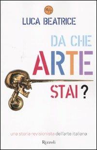 Da che arte stai? Una storia revisionista dell'arte italiana - Luca Beatrice - Libro Rizzoli 2010, 24/7 | Libraccio.it