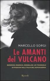 Le amanti del vulcano. Bergman, Magnani, Rossellini: un triangolo di passioni nell'Italia del dopoguerra