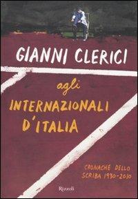 Gianni Clerici agli Internazionali d'Italia. Cronache dello Scriba 1930-2010 - Gianni Clerici - Libro Rizzoli 2010, Di tutto di più | Libraccio.it