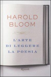 L'arte di leggere la poesia - Harold Bloom - Libro Rizzoli 2010, Saggi stranieri | Libraccio.it