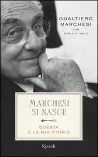 Marchesi si nasce. Questa è la mia storia - Gualtiero Marchesi, Carlo G. Valli - Libro Rizzoli 2010 | Libraccio.it