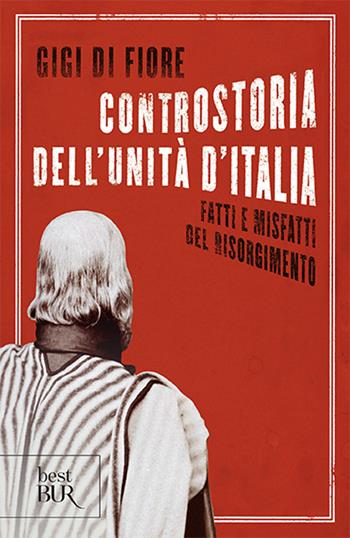 Controstoria dell'Unità d'Italia. Fatti e misfatti del Risorgimento - Gigi Di Fiore - Libro Rizzoli 2010, BUR Saggi | Libraccio.it