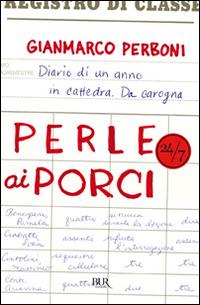 Perle ai porci. Diario di un anno in cattedra. Da carogna - Gianmarco Perboni - Libro Rizzoli 2010, BUR 24/7 | Libraccio.it