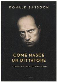 Come nasce un dittatore. Le cause del trionfo di Mussolini - Donald Sassoon - Libro Rizzoli 2010, Saggi stranieri | Libraccio.it