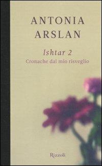 Ishtar 2. Cronache dal mio risveglio - Antonia Arslan - Libro Rizzoli 2010, Scala italiani | Libraccio.it