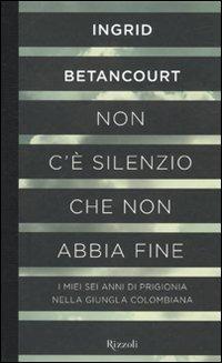 Non c'è silenzio che non abbia fine - Ingrid Betancourt - Libro Rizzoli 2010, Scala stranieri | Libraccio.it