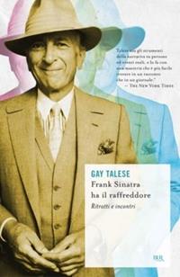 Frank Sinatra ha il raffreddore. Ritratti e incontri - Gay Talese - Libro Rizzoli 2010, BUR Scrittori contemporanei | Libraccio.it