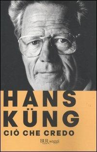 Ciò che credo - Hans Küng - Libro Rizzoli 2011, BUR Saggi | Libraccio.it