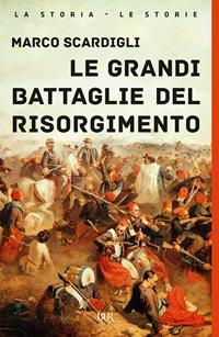 Le grandi battaglie del Risorgimento - Marco Scardigli - Libro Rizzoli 2011, BUR Storia | Libraccio.it