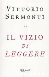 Il vizio di leggere - Vittorio Sermonti - Libro Rizzoli 2011, BUR Saggi | Libraccio.it