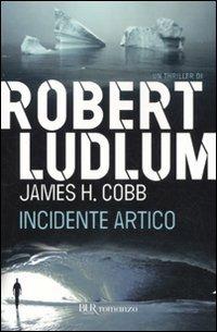 Incidente artico - Robert Ludlum, James H. Cobb - Libro Rizzoli 2011, BUR Narrativa | Libraccio.it