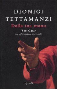 Dalla tua mano. San Carlo, un riformatore inattuale - Dionigi Tettamanzi - Libro Rizzoli 2010, Rizzoli best | Libraccio.it