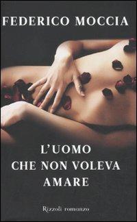 L'uomo che non voleva amare - Federico Moccia - Libro Rizzoli 2011, Rizzoli best | Libraccio.it
