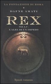 Rex. 753 a. C. L'alba di un Impero. La fondazione di Roma