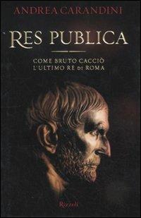 Res publica. Come Bruto cacciò l'ultimo re di Roma - Andrea Carandini - Libro Rizzoli 2011 | Libraccio.it