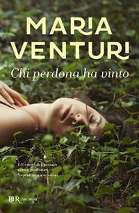 Chi perdona ha vinto - Maria Venturi - Libro Rizzoli 2011, BUR I libri di Maria Venturi | Libraccio.it