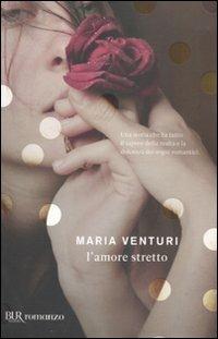 L'amore stretto - Maria Venturi - Libro Rizzoli 2011, BUR I libri di Maria Venturi | Libraccio.it