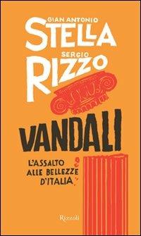 Vandali. L'assalto alle bellezze d'Italia - Gian Antonio Stella, Sergio Rizzo - Libro Rizzoli 2011, Saggi italiani | Libraccio.it