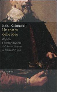 Un teatro delle idee. Ragione e immaginazione dal Rinascimento al Romanticismo - Ezio Raimondi - Libro Rizzoli 2011, BUR Alta fedeltà | Libraccio.it