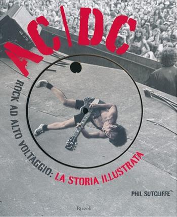 AC/DC. Rock ad alto voltaggio: la storia illustrata. Ediz. illustrata - Phil Sutcliffe - Libro Rizzoli 2011, Varia illustrati | Libraccio.it