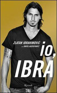Io, Ibra - Zlatan Ibrahimovic, David Lagercrantz - Libro Rizzoli 2011 | Libraccio.it