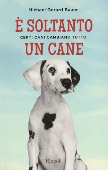 È soltanto un cane. Certi cani cambiano tutto - Michael G. Bauer - Libro Rizzoli 2012, Rizzoli narrativa | Libraccio.it