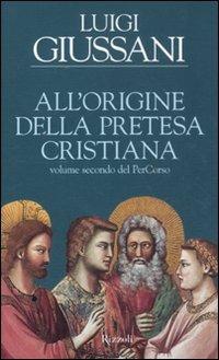 All'origine della pretesa cristiana. Volume secondo del PerCorso - Luigi Giussani - Libro Rizzoli 2011, Saggi italiani | Libraccio.it