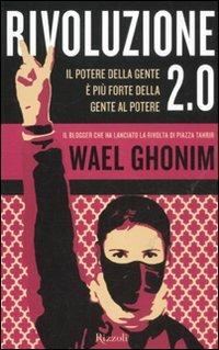 Rivoluzione 2.0. Il potere della gente è più forte della gente al potere - Wael Ghonim - Libro Rizzoli 2012, Saggi stranieri | Libraccio.it