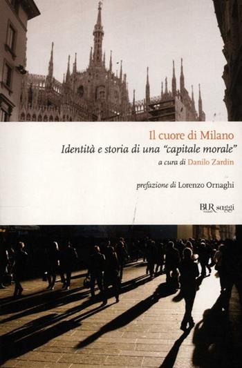Il cuore di Milano. Identità e storia di una «capitale morale»  - Libro Rizzoli 2012, BUR Saggi | Libraccio.it