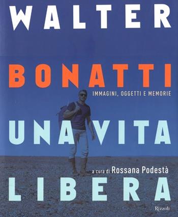 Walter Bonatti. Una vita libera. Ediz. illustrata  - Libro Rizzoli 2012 | Libraccio.it