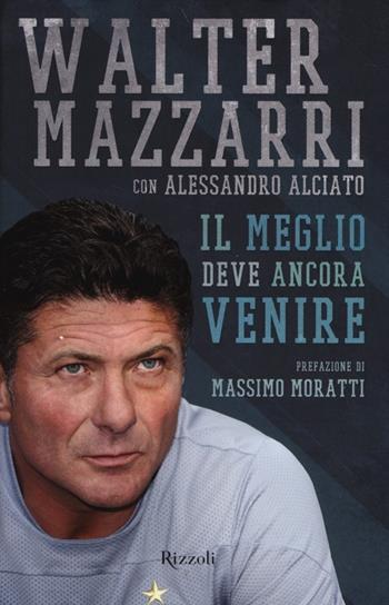 Il meglio deve ancora venire - Walter Mazzarri, Alessandro Alciato - Libro Rizzoli 2014 | Libraccio.it