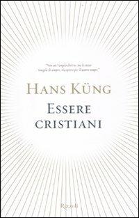 Essere cristiani - Hans Küng - Libro Rizzoli 2012, Saggi stranieri | Libraccio.it