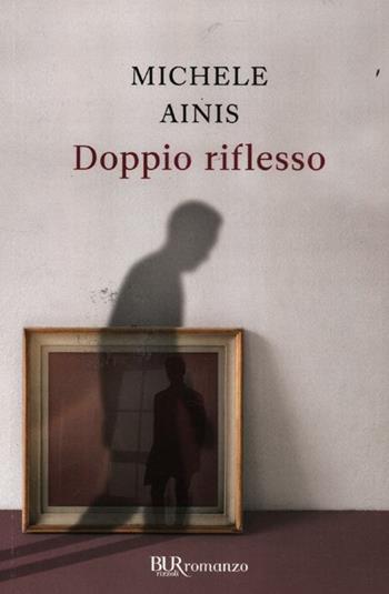 Doppio riflesso - Michele Ainis - Libro Rizzoli 2012, BUR Scrittori contemporanei | Libraccio.it