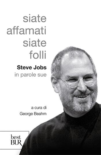 Siate affamati. Siate folli. Steve Jobs in parole sue  - Libro Rizzoli 2012, BUR Best BUR | Libraccio.it