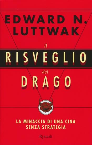 Il risveglio del drago. La minaccia di una Cina senza strategia - Edward N. Luttwak - Libro Rizzoli 2012, Saggi stranieri | Libraccio.it