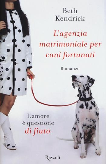 L'agenzia matrimoniale per cani fortunati - Beth Kendrick - Libro Rizzoli 2013, Rizzoli best | Libraccio.it