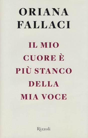 Il mio cuore è più stanco della mia voce - Oriana Fallaci - Libro Rizzoli 2013, Opere di Oriana Fallaci | Libraccio.it